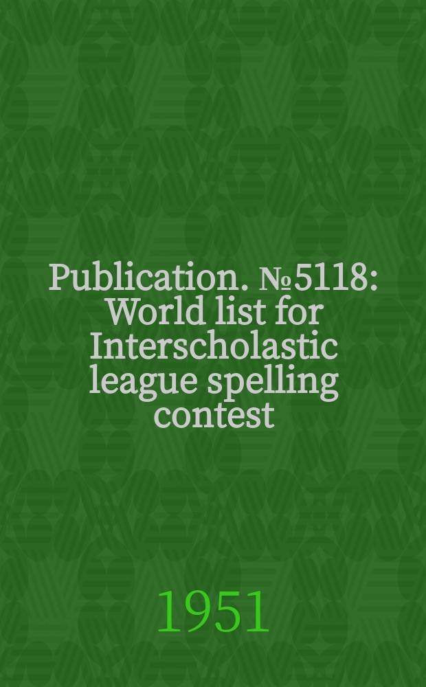 Publication. №5118 : World list for Interscholastic league spelling contest