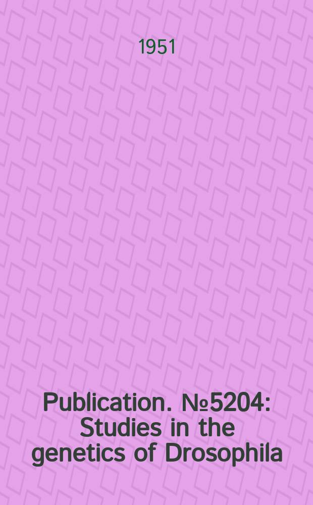 Publication. №5204 : Studies in the genetics of Drosophila