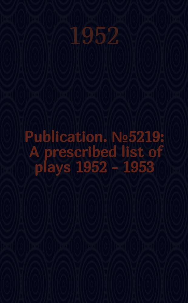 Publication. №5219 : A prescribed list of plays 1952 - 1953