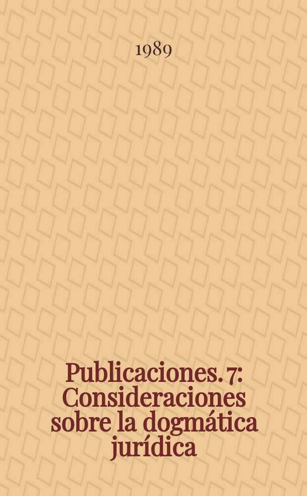 [Publicaciones]. 7 : Consideraciones sobre la dogmática jurídica