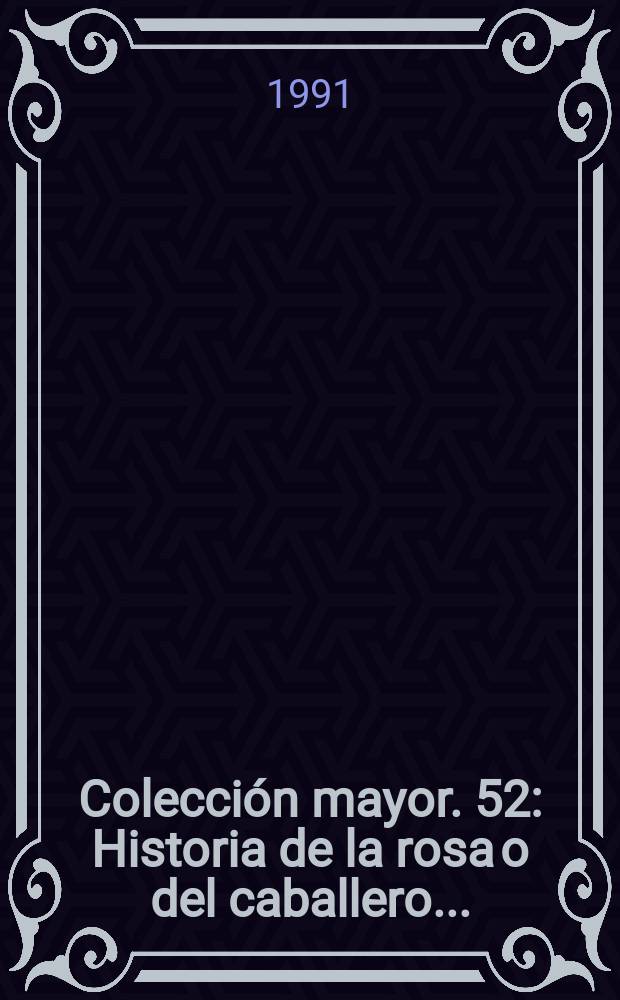 Colección mayor. 52 : Historia de la rosa o del caballero ...