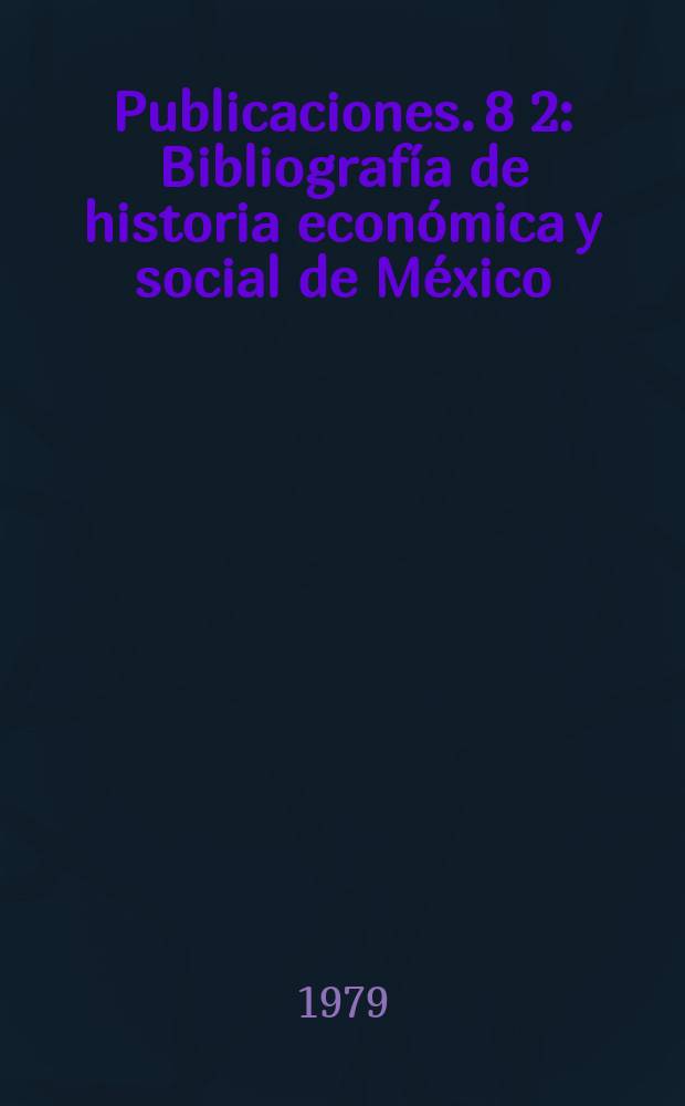 [Publicaciones]. 8[2] : Bibliografía de historia económica y social de México
