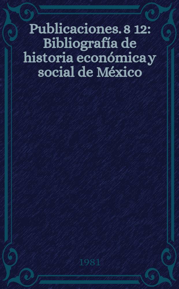 [Publicaciones]. 8[12] : Bibliografía de historia económica y social de México