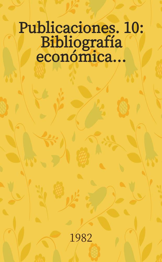 [Publicaciones]. 10 : Bibliograf&iacute;a econ&oacute;mica ...