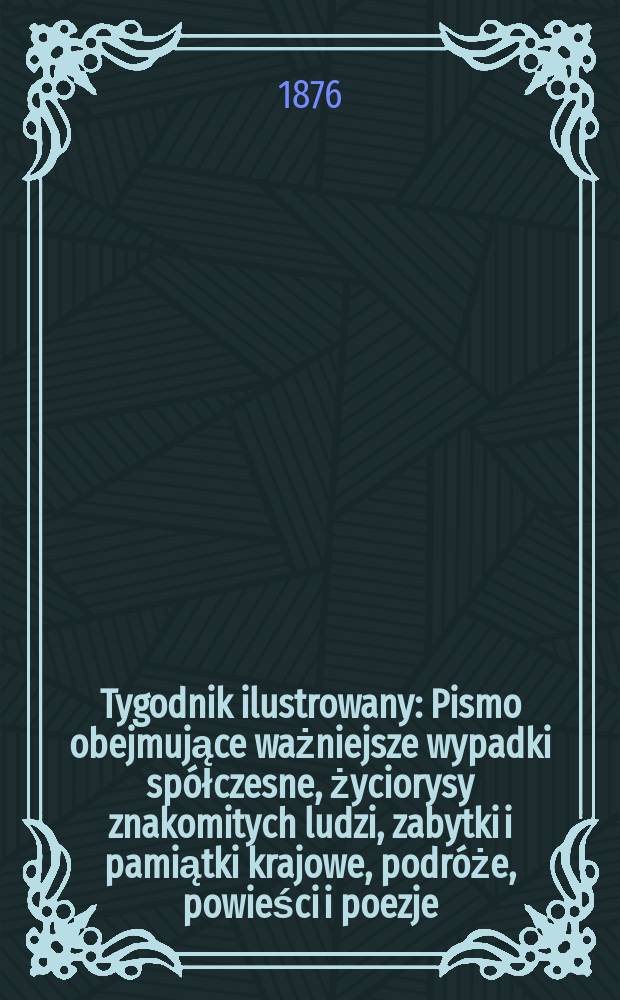 Tygodnik ilustrowany : Pismo obejmujące ważniejsze wypadki sp&oacute;łczesne, życiorysy znakomitych ludzi, zabytki i pamiątki krajowe, podr&oacute;że, powieści i poezje, sprawozdania z dziedziny sztuk pięknych, piśmiennictwa nauk przyrodzonych, rolnictwa, przemysłu i wynalazk&oacute;w szkice obyczajowe i humorystyczne, typy ludowe, ubiory i kostiumy, archeologia i. t. d. T.1(33), №3(851)