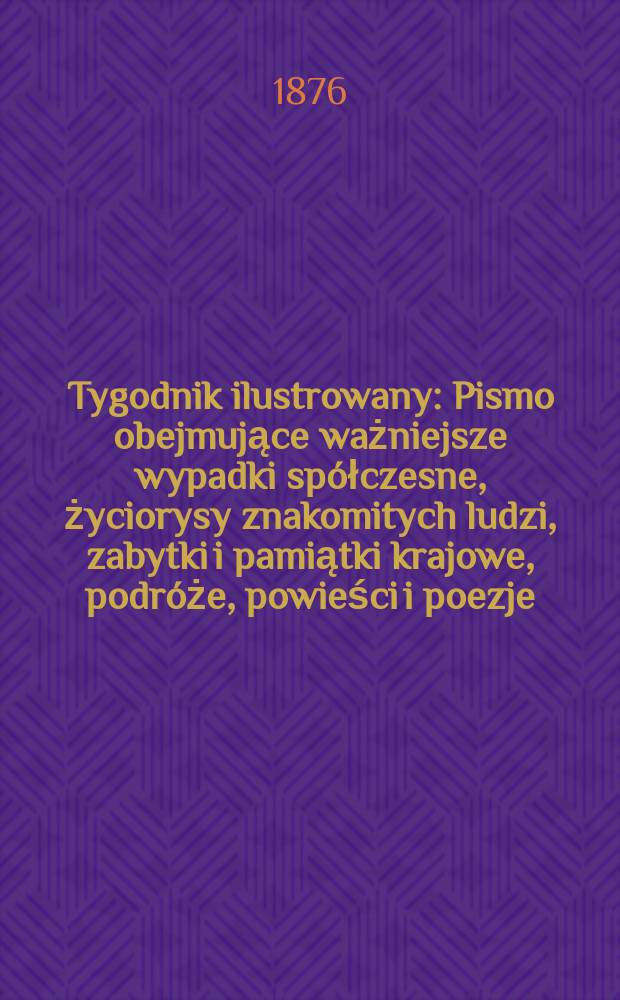 Tygodnik ilustrowany : Pismo obejmujące ważniejsze wypadki sp&oacute;łczesne, życiorysy znakomitych ludzi, zabytki i pamiątki krajowe, podr&oacute;że, powieści i poezje, sprawozdania z dziedziny sztuk pięknych, piśmiennictwa nauk przyrodzonych, rolnictwa, przemysłu i wynalazk&oacute;w szkice obyczajowe i humorystyczne, typy ludowe, ubiory i kostiumy, archeologia i. t. d. T.1(33), №8(856)