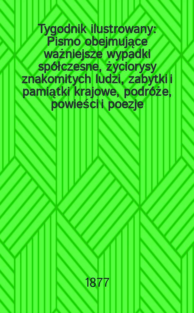 Tygodnik ilustrowany : Pismo obejmujące ważniejsze wypadki spółczesne, życiorysy znakomitych ludzi, zabytki i pamiątki krajowe, podróże, powieści i poezje, sprawozdania z dziedziny sztuk pięknych, piśmiennictwa nauk przyrodzonych, rolnictwa, przemysłu i wynalazków szkice obyczajowe i humorystyczne, typy ludowe, ubiory i kostiumy, archeologia i. t. d. T.3(35), №57(905)