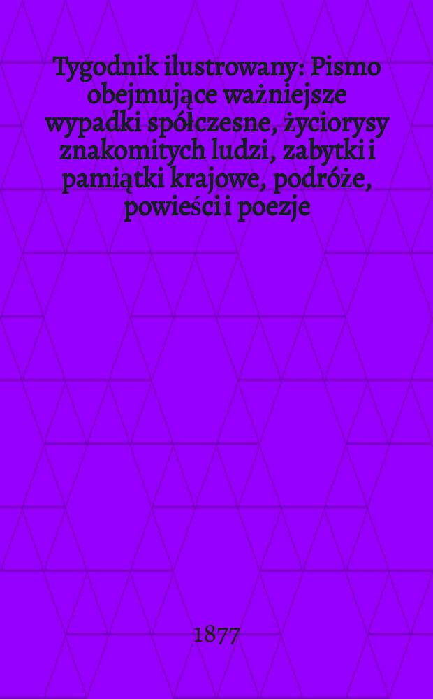 Tygodnik ilustrowany : Pismo obejmujące ważniejsze wypadki sp&oacute;łczesne, życiorysy znakomitych ludzi, zabytki i pamiątki krajowe, podr&oacute;że, powieści i poezje, sprawozdania z dziedziny sztuk pięknych, piśmiennictwa nauk przyrodzonych, rolnictwa, przemysłu i wynalazk&oacute;w szkice obyczajowe i humorystyczne, typy ludowe, ubiory i kostiumy, archeologia i. t. d. T.3(35), №62(910)