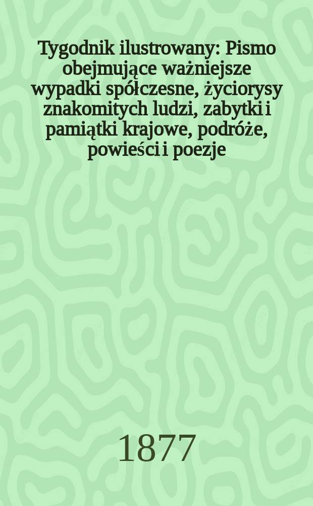 Tygodnik ilustrowany : Pismo obejmujące ważniejsze wypadki spółczesne, życiorysy znakomitych ludzi, zabytki i pamiątki krajowe, podróże, powieści i poezje, sprawozdania z dziedziny sztuk pięknych, piśmiennictwa nauk przyrodzonych, rolnictwa, przemysłu i wynalazków szkice obyczajowe i humorystyczne, typy ludowe, ubiory i kostiumy, archeologia i. t. d. T.3(35), №74(922)