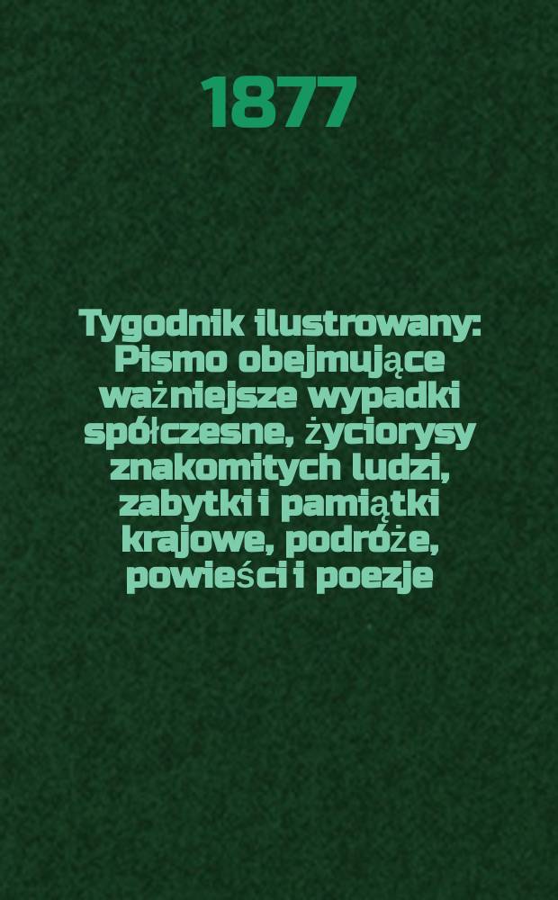 Tygodnik ilustrowany : Pismo obejmujące ważniejsze wypadki spółczesne, życiorysy znakomitych ludzi, zabytki i pamiątki krajowe, podróże, powieści i poezje, sprawozdania z dziedziny sztuk pięknych, piśmiennictwa nauk przyrodzonych, rolnictwa, przemysłu i wynalazków szkice obyczajowe i humorystyczne, typy ludowe, ubiory i kostiumy, archeologia i. t. d. T.3(35), №79(927)