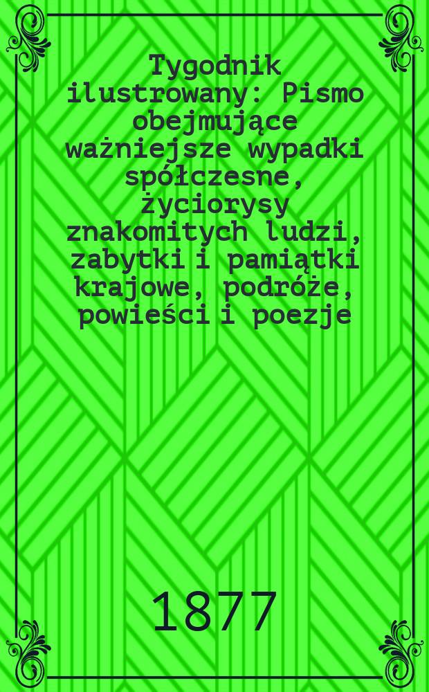 Tygodnik ilustrowany : Pismo obejmujące ważniejsze wypadki spółczesne, życiorysy znakomitych ludzi, zabytki i pamiątki krajowe, podróże, powieści i poezje, sprawozdania z dziedziny sztuk pięknych, piśmiennictwa nauk przyrodzonych, rolnictwa, przemysłu i wynalazków szkice obyczajowe i humorystyczne, typy ludowe, ubiory i kostiumy, archeologia i. t. d. T.4(36), №80(928)