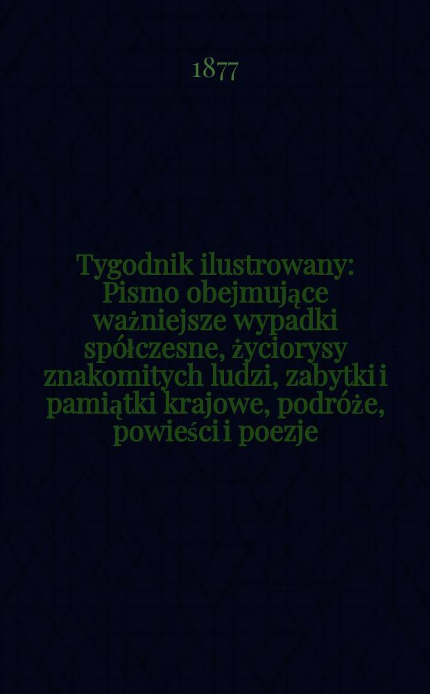 Tygodnik ilustrowany : Pismo obejmujące ważniejsze wypadki spółczesne, życiorysy znakomitych ludzi, zabytki i pamiątki krajowe, podróże, powieści i poezje, sprawozdania z dziedziny sztuk pięknych, piśmiennictwa nauk przyrodzonych, rolnictwa, przemysłu i wynalazków szkice obyczajowe i humorystyczne, typy ludowe, ubiory i kostiumy, archeologia i. t. d. T.4(36), №89(937)