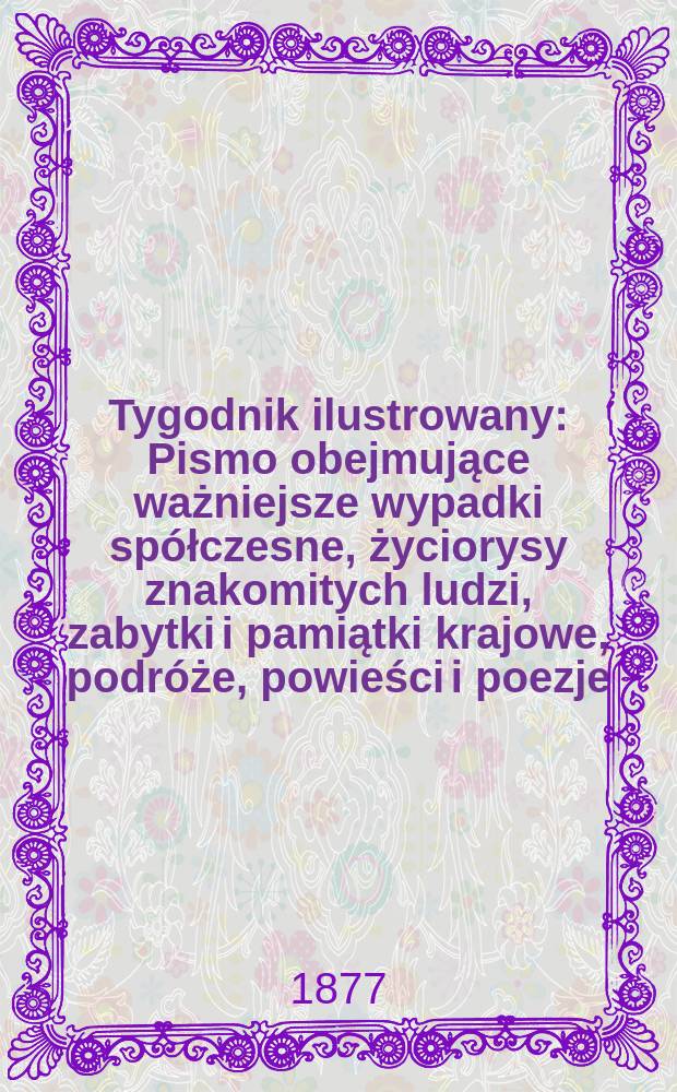 Tygodnik ilustrowany : Pismo obejmujące ważniejsze wypadki spółczesne, życiorysy znakomitych ludzi, zabytki i pamiątki krajowe, podróże, powieści i poezje, sprawozdania z dziedziny sztuk pięknych, piśmiennictwa nauk przyrodzonych, rolnictwa, przemysłu i wynalazków szkice obyczajowe i humorystyczne, typy ludowe, ubiory i kostiumy, archeologia i. t. d. T.4(36), №101(949)