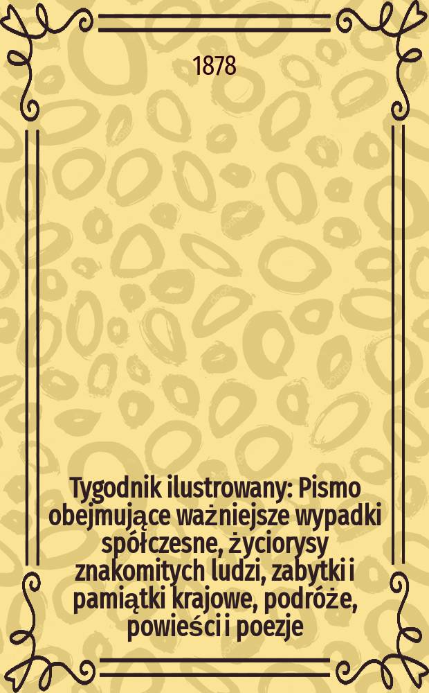 Tygodnik ilustrowany : Pismo obejmujące ważniejsze wypadki spółczesne, życiorysy znakomitych ludzi, zabytki i pamiątki krajowe, podróże, powieści i poezje, sprawozdania z dziedziny sztuk pięknych, piśmiennictwa nauk przyrodzonych, rolnictwa, przemysłu i wynalazków szkice obyczajowe i humorystyczne, typy ludowe, ubiory i kostiumy, archeologia i. t. d. T.6(38), №142(990)