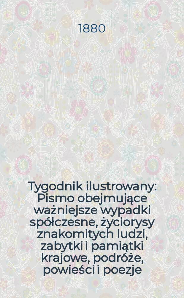 Tygodnik ilustrowany : Pismo obejmujące ważniejsze wypadki spółczesne, życiorysy znakomitych ludzi, zabytki i pamiątki krajowe, podróże, powieści i poezje, sprawozdania z dziedziny sztuk pięknych, piśmiennictwa nauk przyrodzonych, rolnictwa, przemysłu i wynalazków szkice obyczajowe i humorystyczne, typy ludowe, ubiory i kostiumy, archeologia i. t. d. T.9, №212(1059)
