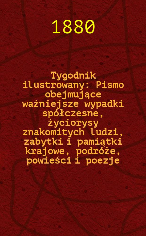 Tygodnik ilustrowany : Pismo obejmujące ważniejsze wypadki spółczesne, życiorysy znakomitych ludzi, zabytki i pamiątki krajowe, podróże, powieści i poezje, sprawozdania z dziedziny sztuk pięknych, piśmiennictwa nauk przyrodzonych, rolnictwa, przemysłu i wynalazków szkice obyczajowe i humorystyczne, typy ludowe, ubiory i kostiumy, archeologia i. t. d. T.9, №225(1072)