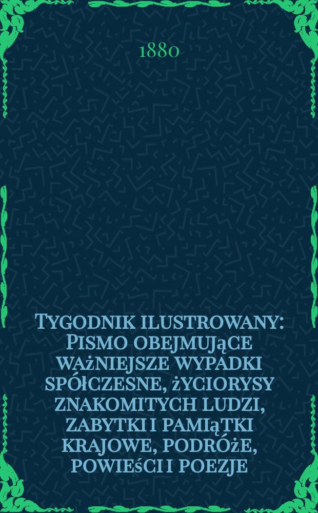 Tygodnik ilustrowany : Pismo obejmujące ważniejsze wypadki spółczesne, życiorysy znakomitych ludzi, zabytki i pamiątki krajowe, podróże, powieści i poezje, sprawozdania z dziedziny sztuk pięknych, piśmiennictwa nauk przyrodzonych, rolnictwa, przemysłu i wynalazków szkice obyczajowe i humorystyczne, typy ludowe, ubiory i kostiumy, archeologia i. t. d. T.9, №226(1073)