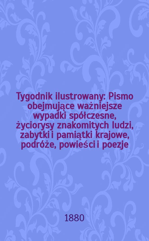 Tygodnik ilustrowany : Pismo obejmujące ważniejsze wypadki sp&oacute;łczesne, życiorysy znakomitych ludzi, zabytki i pamiątki krajowe, podr&oacute;że, powieści i poezje, sprawozdania z dziedziny sztuk pięknych, piśmiennictwa nauk przyrodzonych, rolnictwa, przemysłu i wynalazk&oacute;w szkice obyczajowe i humorystyczne, typy ludowe, ubiory i kostiumy, archeologia i. t. d. T.9, №235(1082)