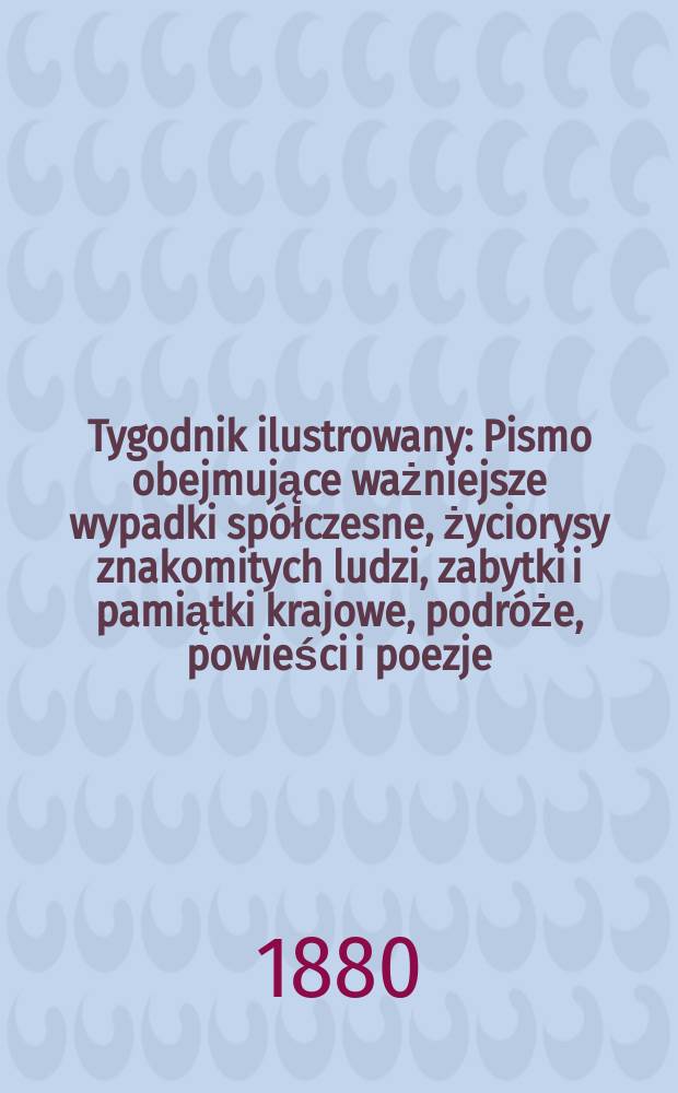 Tygodnik ilustrowany : Pismo obejmujące ważniejsze wypadki spółczesne, życiorysy znakomitych ludzi, zabytki i pamiątki krajowe, podróże, powieści i poezje, sprawozdania z dziedziny sztuk pięknych, piśmiennictwa nauk przyrodzonych, rolnictwa, przemysłu i wynalazków szkice obyczajowe i humorystyczne, typy ludowe, ubiory i kostiumy, archeologia i. t. d. T.10, №248(1095)