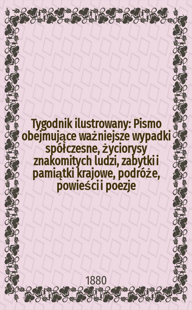 Tygodnik ilustrowany : Pismo obejmujące ważniejsze wypadki spółczesne, życiorysy znakomitych ludzi, zabytki i pamiątki krajowe, podróże, powieści i poezje, sprawozdania z dziedziny sztuk pięknych, piśmiennictwa nauk przyrodzonych, rolnictwa, przemysłu i wynalazków szkice obyczajowe i humorystyczne, typy ludowe, ubiory i kostiumy, archeologia i. t. d. T.10, №250(1097)