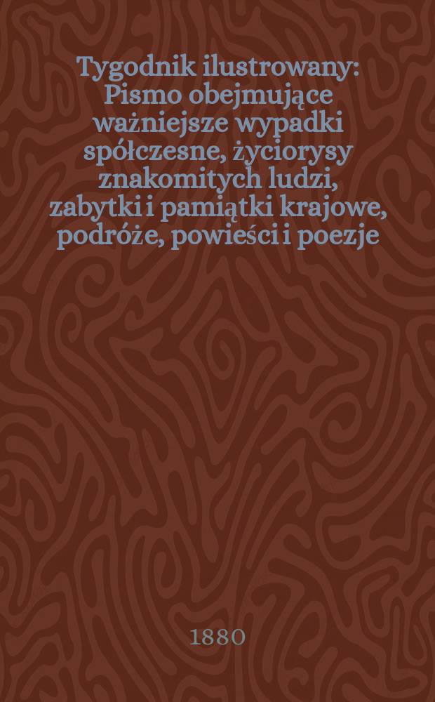 Tygodnik ilustrowany : Pismo obejmujące ważniejsze wypadki spółczesne, życiorysy znakomitych ludzi, zabytki i pamiątki krajowe, podróże, powieści i poezje, sprawozdania z dziedziny sztuk pięknych, piśmiennictwa nauk przyrodzonych, rolnictwa, przemysłu i wynalazków szkice obyczajowe i humorystyczne, typy ludowe, ubiory i kostiumy, archeologia i. t. d. T.10, №253(1100)