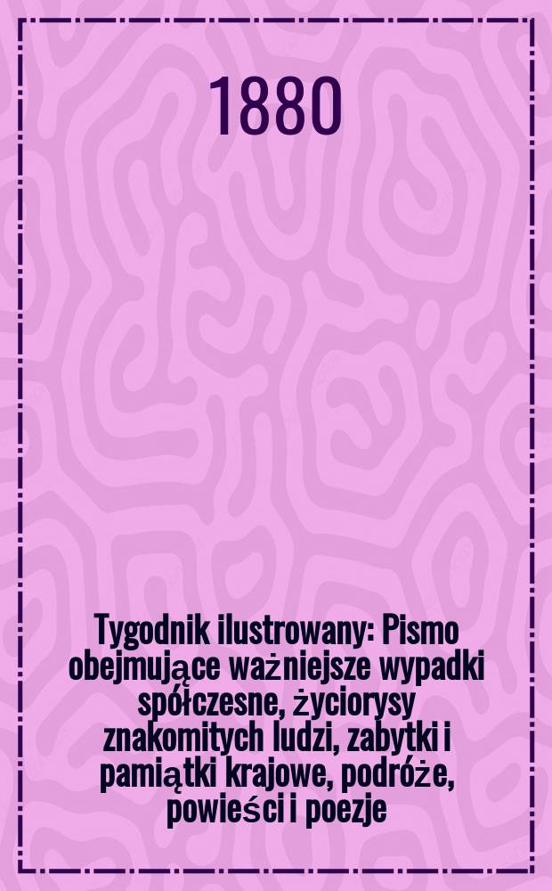 Tygodnik ilustrowany : Pismo obejmujące ważniejsze wypadki sp&oacute;łczesne, życiorysy znakomitych ludzi, zabytki i pamiątki krajowe, podr&oacute;że, powieści i poezje, sprawozdania z dziedziny sztuk pięknych, piśmiennictwa nauk przyrodzonych, rolnictwa, przemysłu i wynalazk&oacute;w szkice obyczajowe i humorystyczne, typy ludowe, ubiory i kostiumy, archeologia i. t. d. T.10, №254(1101)