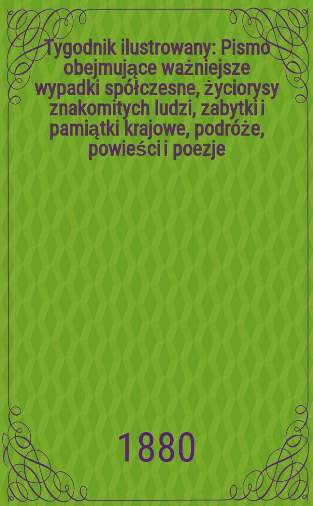 Tygodnik ilustrowany : Pismo obejmujące ważniejsze wypadki spółczesne, życiorysy znakomitych ludzi, zabytki i pamiątki krajowe, podróże, powieści i poezje, sprawozdania z dziedziny sztuk pięknych, piśmiennictwa nauk przyrodzonych, rolnictwa, przemysłu i wynalazków szkice obyczajowe i humorystyczne, typy ludowe, ubiory i kostiumy, archeologia i. t. d. T.10, №256(1103)