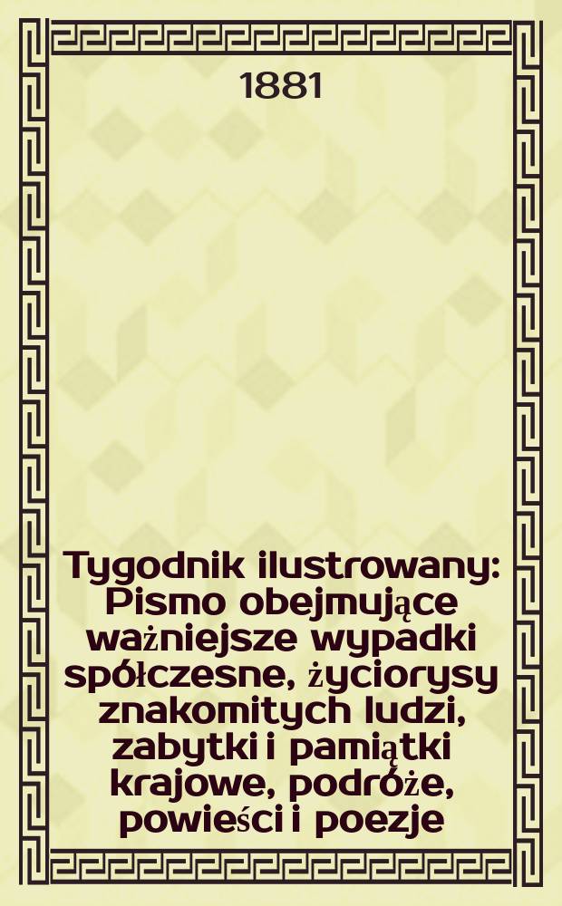 Tygodnik ilustrowany : Pismo obejmujące ważniejsze wypadki spółczesne, życiorysy znakomitych ludzi, zabytki i pamiątki krajowe, podróże, powieści i poezje, sprawozdania z dziedziny sztuk pięknych, piśmiennictwa nauk przyrodzonych, rolnictwa, przemysłu i wynalazków szkice obyczajowe i humorystyczne, typy ludowe, ubiory i kostiumy, archeologia i. t. d. T.11, №262(1109)