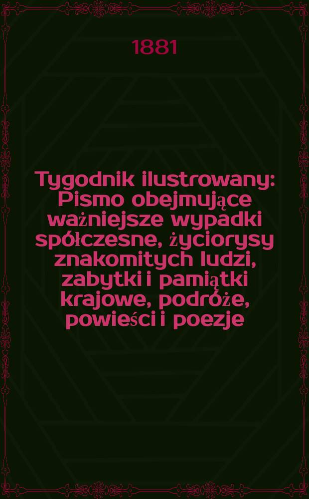 Tygodnik ilustrowany : Pismo obejmujące ważniejsze wypadki spółczesne, życiorysy znakomitych ludzi, zabytki i pamiątki krajowe, podróże, powieści i poezje, sprawozdania z dziedziny sztuk pięknych, piśmiennictwa nauk przyrodzonych, rolnictwa, przemysłu i wynalazków szkice obyczajowe i humorystyczne, typy ludowe, ubiory i kostiumy, archeologia i. t. d. T.11, №266(1113)