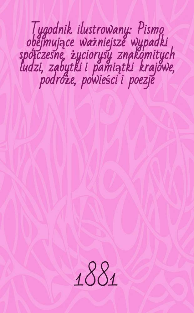 Tygodnik ilustrowany : Pismo obejmujące ważniejsze wypadki spółczesne, życiorysy znakomitych ludzi, zabytki i pamiątki krajowe, podróże, powieści i poezje, sprawozdania z dziedziny sztuk pięknych, piśmiennictwa nauk przyrodzonych, rolnictwa, przemysłu i wynalazków szkice obyczajowe i humorystyczne, typy ludowe, ubiory i kostiumy, archeologia i. t. d. T.11, №269(1116)