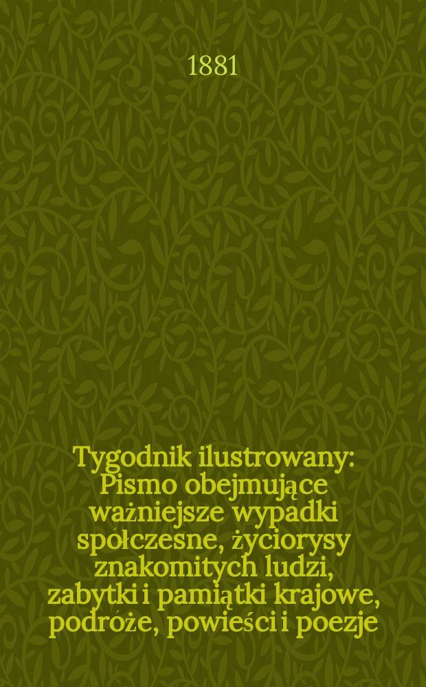 Tygodnik ilustrowany : Pismo obejmujące ważniejsze wypadki spółczesne, życiorysy znakomitych ludzi, zabytki i pamiątki krajowe, podróże, powieści i poezje, sprawozdania z dziedziny sztuk pięknych, piśmiennictwa nauk przyrodzonych, rolnictwa, przemysłu i wynalazków szkice obyczajowe i humorystyczne, typy ludowe, ubiory i kostiumy, archeologia i. t. d. T.11, №276(1123)