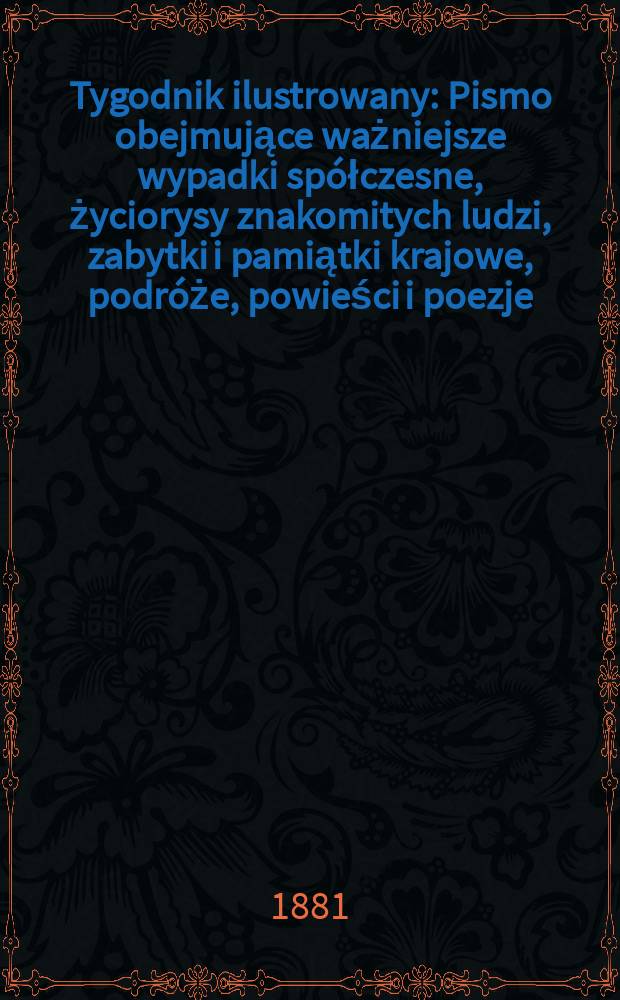Tygodnik ilustrowany : Pismo obejmujące ważniejsze wypadki spółczesne, życiorysy znakomitych ludzi, zabytki i pamiątki krajowe, podróże, powieści i poezje, sprawozdania z dziedziny sztuk pięknych, piśmiennictwa nauk przyrodzonych, rolnictwa, przemysłu i wynalazków szkice obyczajowe i humorystyczne, typy ludowe, ubiory i kostiumy, archeologia i. t. d. T.11, №281(1128)