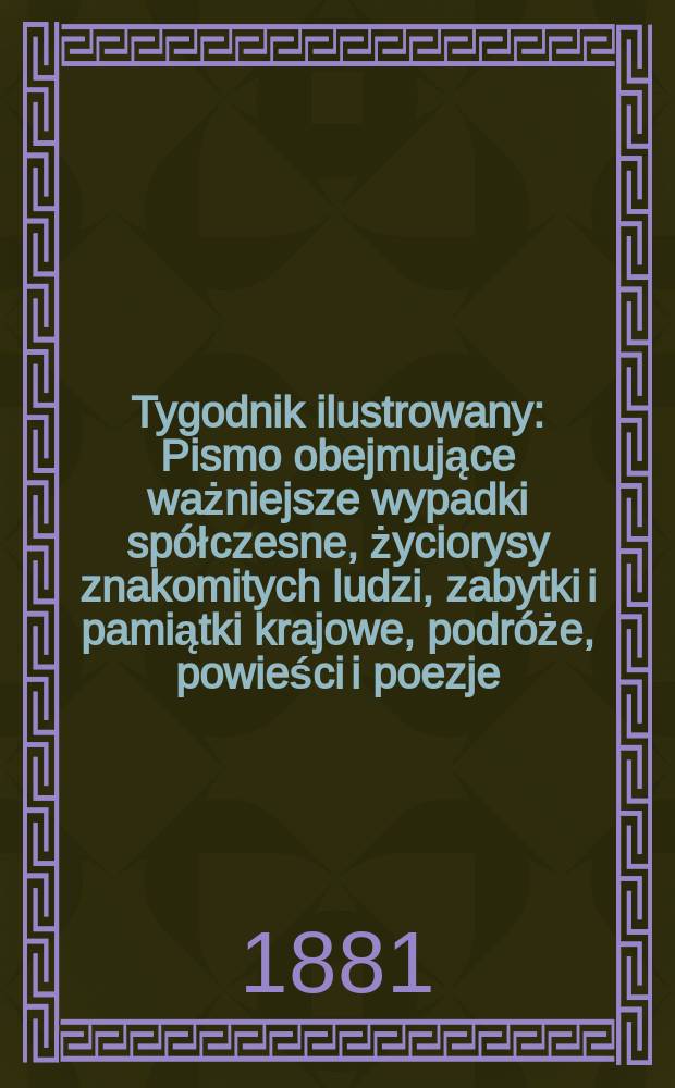 Tygodnik ilustrowany : Pismo obejmujące ważniejsze wypadki spółczesne, życiorysy znakomitych ludzi, zabytki i pamiątki krajowe, podróże, powieści i poezje, sprawozdania z dziedziny sztuk pięknych, piśmiennictwa nauk przyrodzonych, rolnictwa, przemysłu i wynalazków szkice obyczajowe i humorystyczne, typy ludowe, ubiory i kostiumy, archeologia i. t. d. T.11, №287(1134)