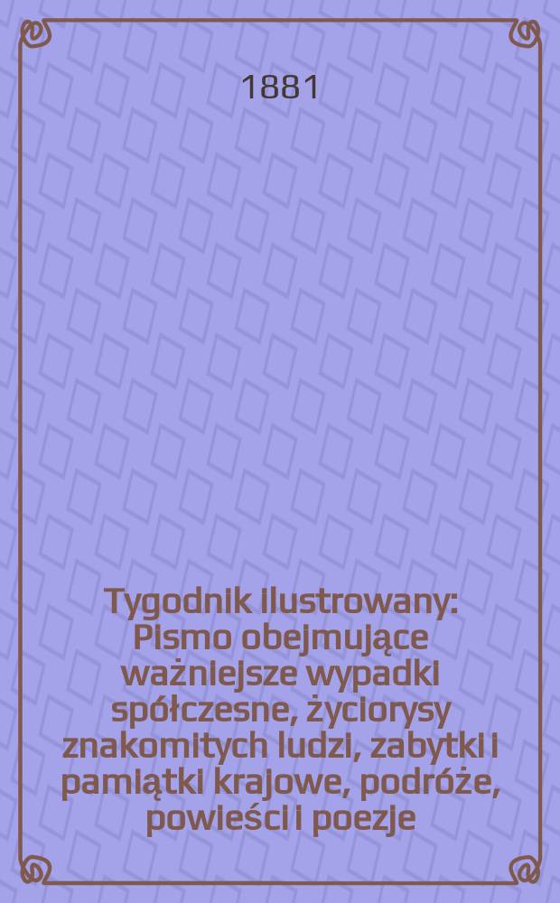 Tygodnik ilustrowany : Pismo obejmujące ważniejsze wypadki spółczesne, życiorysy znakomitych ludzi, zabytki i pamiątki krajowe, podróże, powieści i poezje, sprawozdania z dziedziny sztuk pięknych, piśmiennictwa nauk przyrodzonych, rolnictwa, przemysłu i wynalazków szkice obyczajowe i humorystyczne, typy ludowe, ubiory i kostiumy, archeologia i. t. d. T.12, №295(1142)
