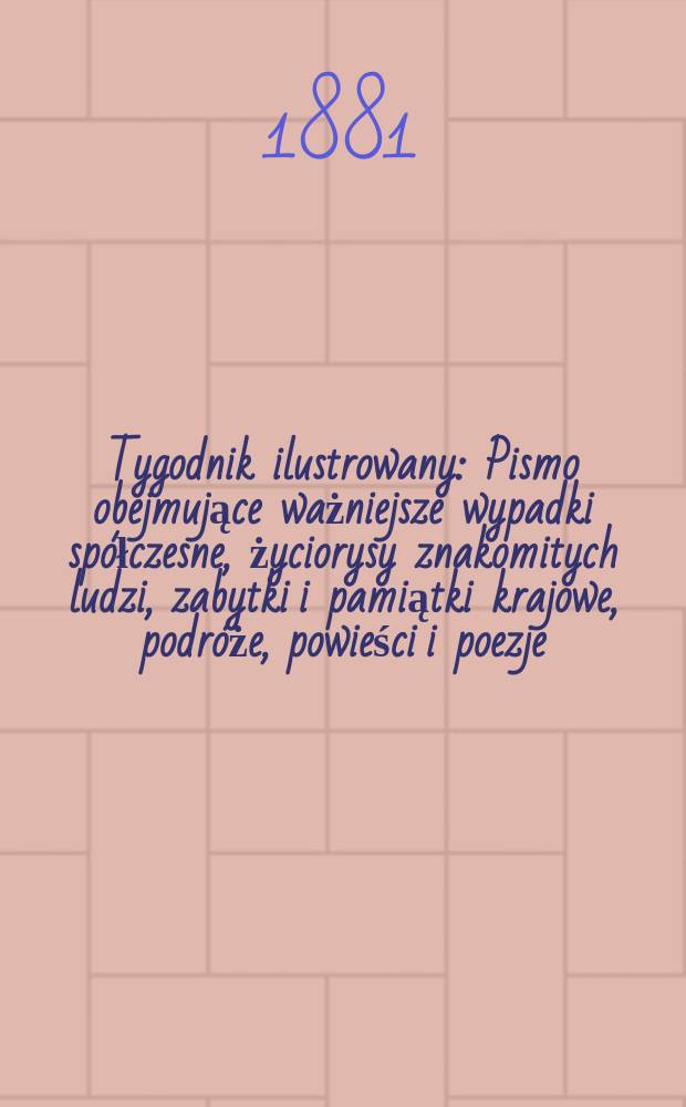 Tygodnik ilustrowany : Pismo obejmujące ważniejsze wypadki spółczesne, życiorysy znakomitych ludzi, zabytki i pamiątki krajowe, podróże, powieści i poezje, sprawozdania z dziedziny sztuk pięknych, piśmiennictwa nauk przyrodzonych, rolnictwa, przemysłu i wynalazków szkice obyczajowe i humorystyczne, typy ludowe, ubiory i kostiumy, archeologia i. t. d. T.12, №308(1155)