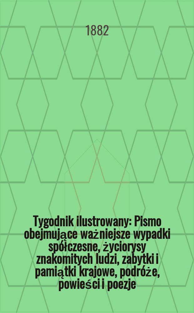 Tygodnik ilustrowany : Pismo obejmujące ważniejsze wypadki spółczesne, życiorysy znakomitych ludzi, zabytki i pamiątki krajowe, podróże, powieści i poezje, sprawozdania z dziedziny sztuk pięknych, piśmiennictwa nauk przyrodzonych, rolnictwa, przemysłu i wynalazków szkice obyczajowe i humorystyczne, typy ludowe, ubiory i kostiumy, archeologia i. t. d. T.13, №334(1181)