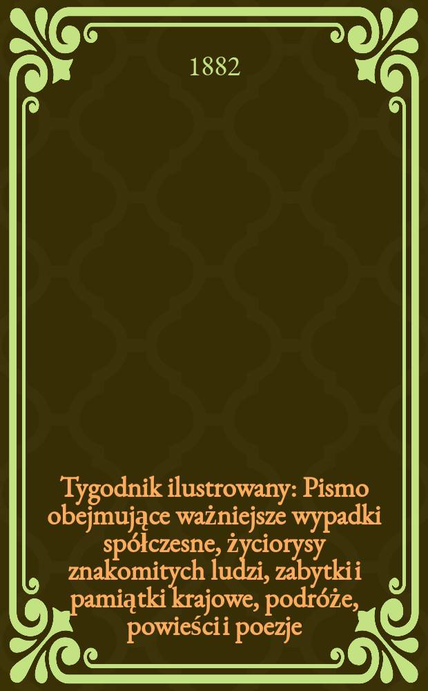 Tygodnik ilustrowany : Pismo obejmujące ważniejsze wypadki spółczesne, życiorysy znakomitych ludzi, zabytki i pamiątki krajowe, podróże, powieści i poezje, sprawozdania z dziedziny sztuk pięknych, piśmiennictwa nauk przyrodzonych, rolnictwa, przemysłu i wynalazków szkice obyczajowe i humorystyczne, typy ludowe, ubiory i kostiumy, archeologia i. t. d. T.13, №337(1184)