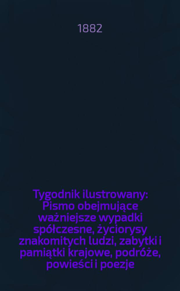 Tygodnik ilustrowany : Pismo obejmujące ważniejsze wypadki sp&oacute;łczesne, życiorysy znakomitych ludzi, zabytki i pamiątki krajowe, podr&oacute;że, powieści i poezje, sprawozdania z dziedziny sztuk pięknych, piśmiennictwa nauk przyrodzonych, rolnictwa, przemysłu i wynalazk&oacute;w szkice obyczajowe i humorystyczne, typy ludowe, ubiory i kostiumy, archeologia i. t. d. T.14, №358(1205)