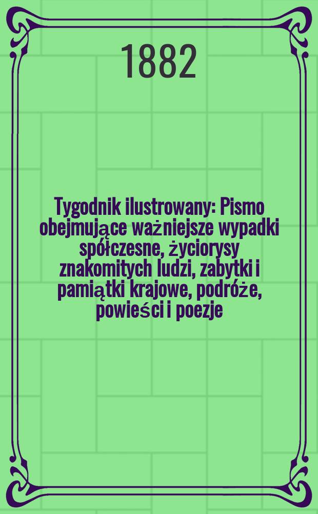 Tygodnik ilustrowany : Pismo obejmujące ważniejsze wypadki spółczesne, życiorysy znakomitych ludzi, zabytki i pamiątki krajowe, podróże, powieści i poezje, sprawozdania z dziedziny sztuk pięknych, piśmiennictwa nauk przyrodzonych, rolnictwa, przemysłu i wynalazków szkice obyczajowe i humorystyczne, typy ludowe, ubiory i kostiumy, archeologia i. t. d. T.14, №366(1213)