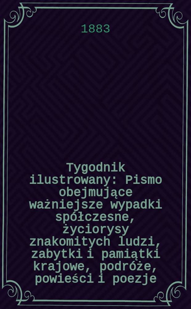 Tygodnik ilustrowany : Pismo obejmujące ważniejsze wypadki spółczesne, życiorysy znakomitych ludzi, zabytki i pamiątki krajowe, podróże, powieści i poezje, sprawozdania z dziedziny sztuk pięknych, piśmiennictwa nauk przyrodzonych, rolnictwa, przemysłu i wynalazków szkice obyczajowe i humorystyczne, typy ludowe, ubiory i kostiumy, archeologia i. t. d. T.1, №5(1218)