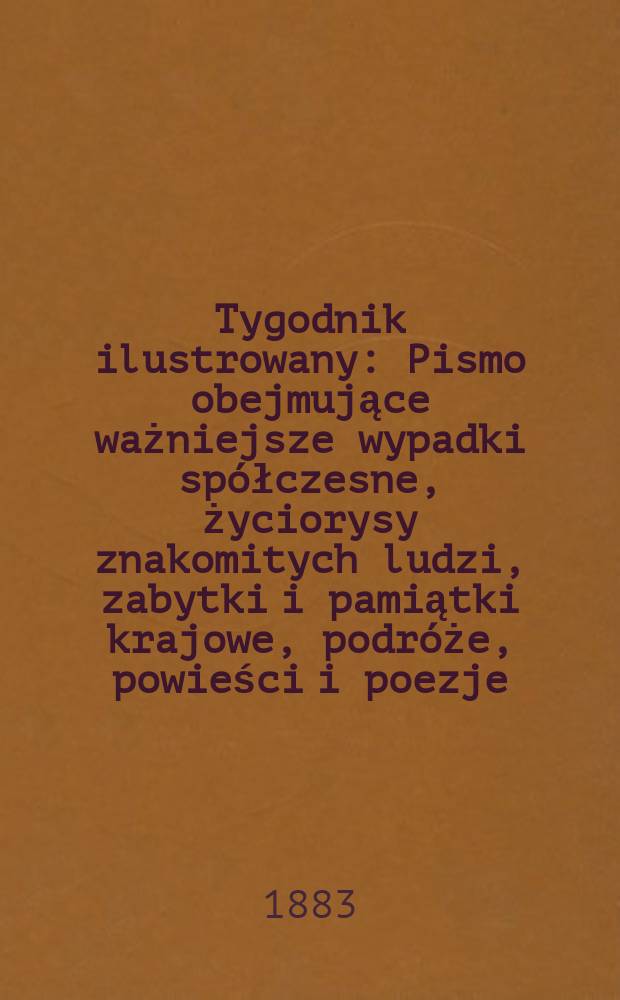 Tygodnik ilustrowany : Pismo obejmujące ważniejsze wypadki spółczesne, życiorysy znakomitych ludzi, zabytki i pamiątki krajowe, podróże, powieści i poezje, sprawozdania z dziedziny sztuk pięknych, piśmiennictwa nauk przyrodzonych, rolnictwa, przemysłu i wynalazków szkice obyczajowe i humorystyczne, typy ludowe, ubiory i kostiumy, archeologia i. t. d. T.1, №11(1224)