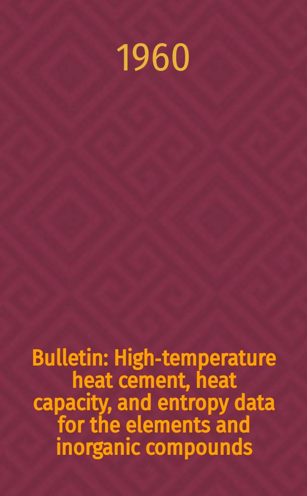 Bulletin : High-temperature heat cement, heat capacity, and entropy data for the elements and inorganic compounds