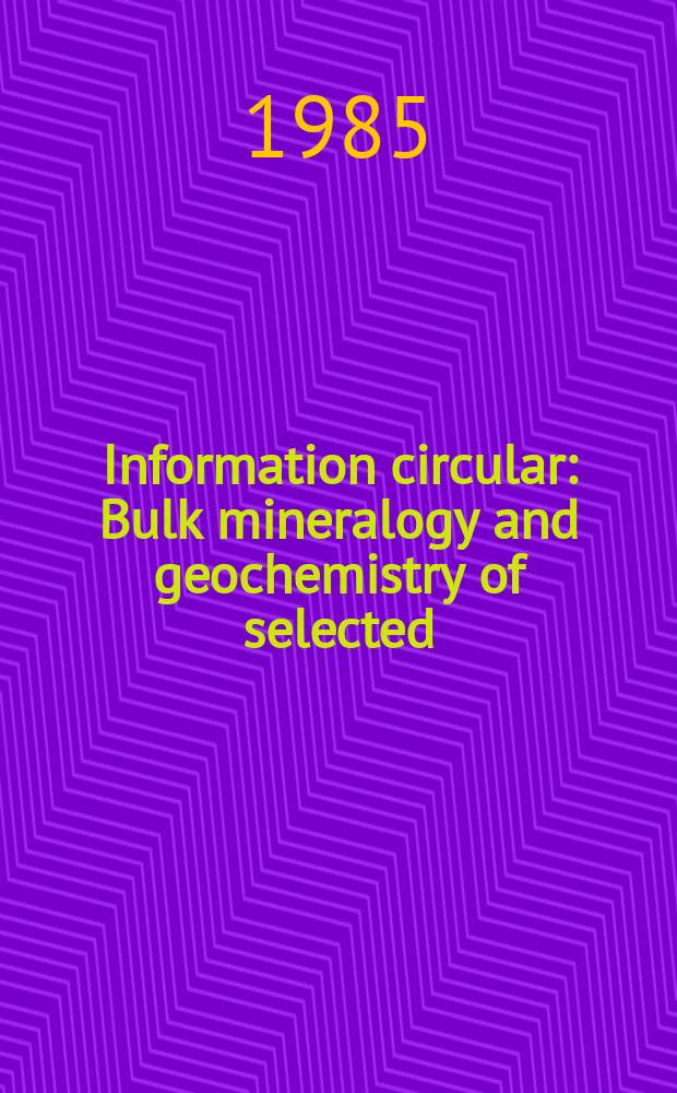 Information circular : Bulk mineralogy and geochemistry of selected