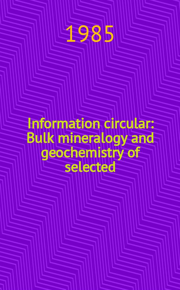 Information circular : Bulk mineralogy and geochemistry of selected