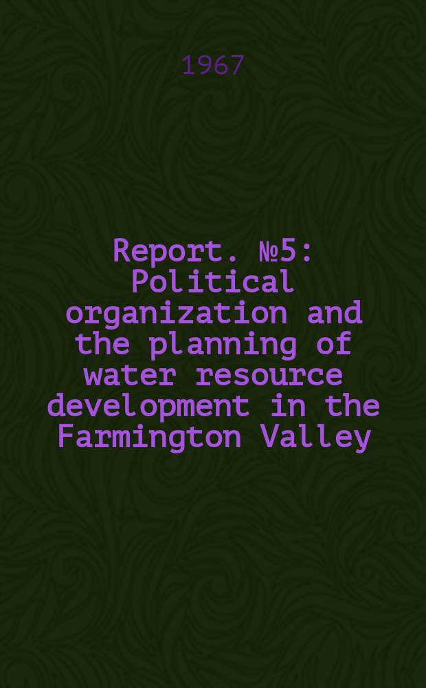 Report. №5 : Political organization and the planning of water resource development in the Farmington Valley