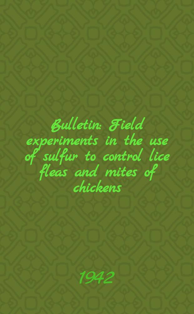 Bulletin : Field experiments in the use of sulfur to control lice fleas and mites of chickens