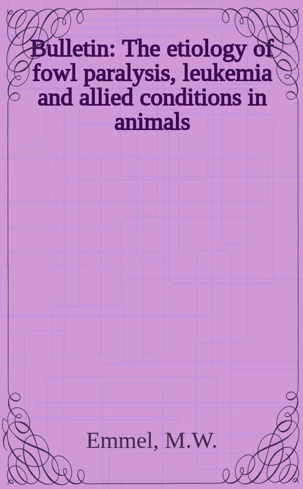 Bulletin : The etiology of fowl paralysis, leukemia and allied conditions in animals