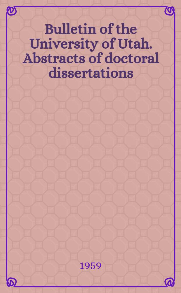 Bulletin of the University of Utah. Abstracts of doctoral dissertations