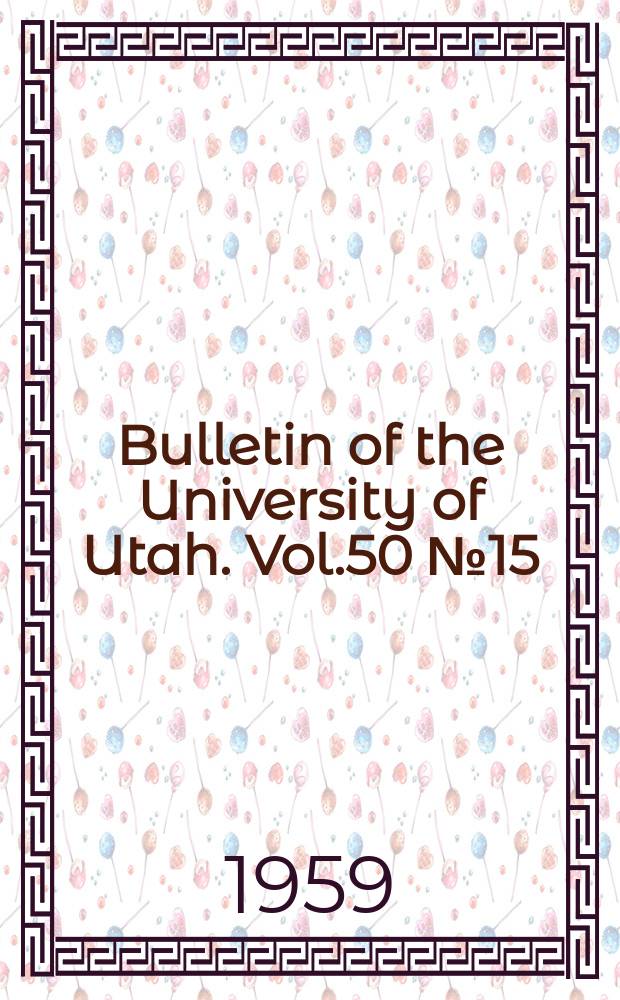 Bulletin of the University of Utah. Vol.50 №15