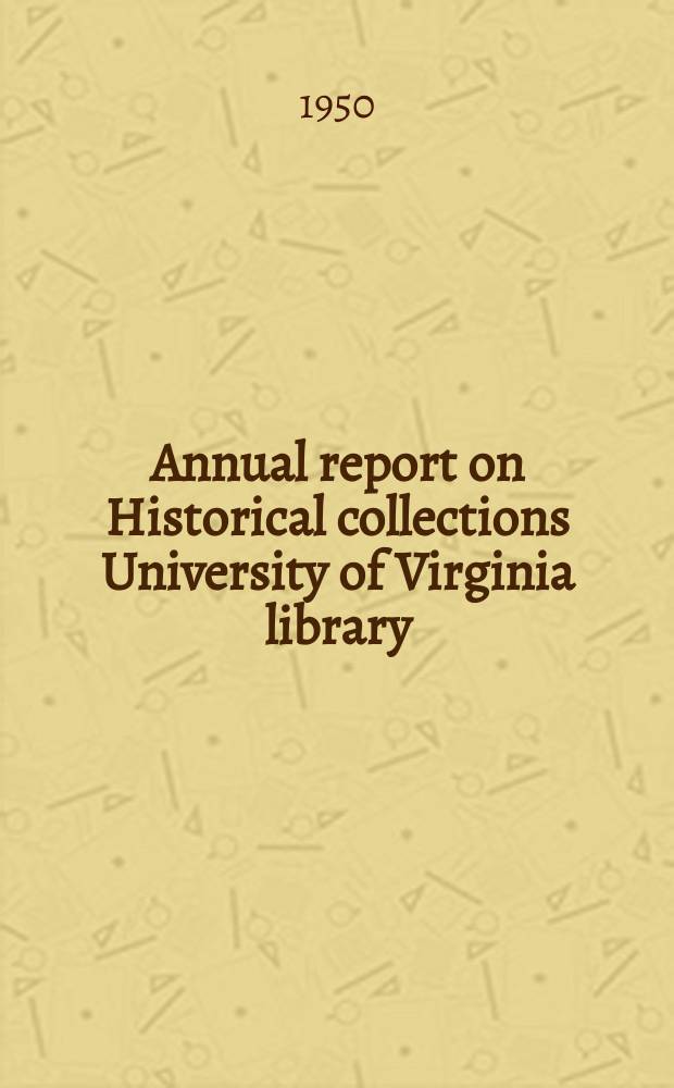 ... Annual report on Historical collections University of Virginia library : 18th/19th annual report for the year 1947 to 1949